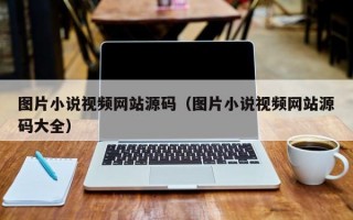 图片小说视频网站源码（图片小说视频网站源码大全）