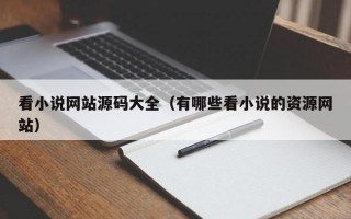 看小说网站源码大全（有哪些看小说的资源网站）