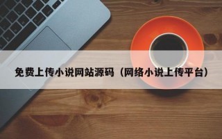 免费上传小说网站源码（网络小说上传平台）