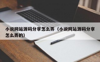 小说网站源码分享怎么弄（小说网站源码分享怎么弄的）