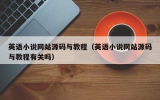 英语小说网站源码与教程（英语小说网站源码与教程有关吗）