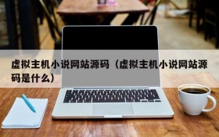 虚拟主机小说网站源码（虚拟主机小说网站源码是什么）