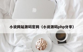 小说网站源码官网（小说源码php分享）