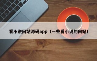 看小说网站源码app（一些看小说的网站）