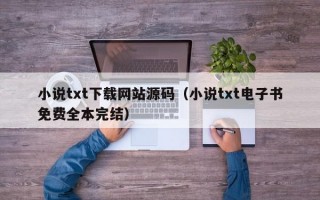 小说txt下载网站源码（小说txt电子书免费全本完结）