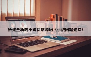 搭建全新的小说网站源码（小说网站建立）