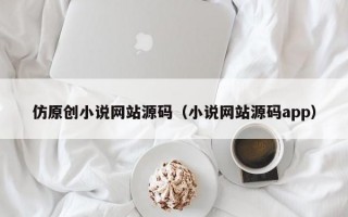 仿原创小说网站源码（小说网站源码app）