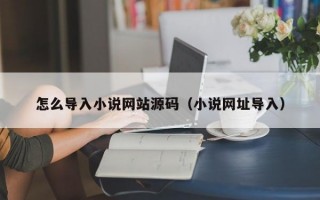 怎么导入小说网站源码（小说网址导入）