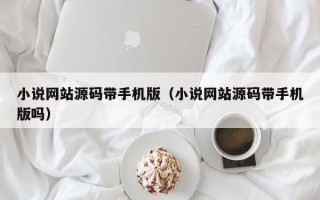 小说网站源码带手机版（小说网站源码带手机版吗）