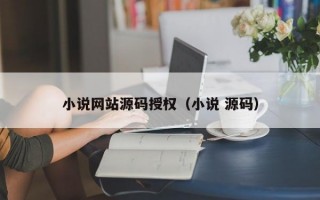 小说网站源码授权（小说 源码）