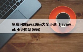 免费网站java源码大全小说（javaweb小说网站源码）