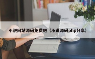 小说网站源码免费吧（小说源码php分享）