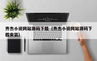 齐杰小说网站源码下载（齐杰小说网站源码下载安装）