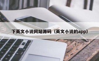 下英文小说网站源码（英文小说的app）