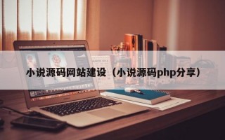 小说源码网站建设（小说源码php分享）