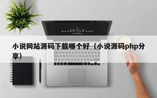 小说网站源码下载哪个好（小说源码php分享）