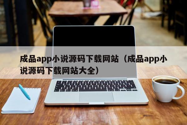 成品app小说源码下载网站（成品app小说源码下载网站大全）-第1张图片-茗川网