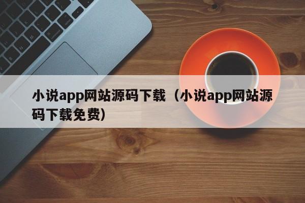 小说app网站源码下载（小说app网站源码下载免费）-第1张图片-茗川网