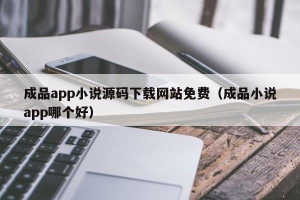 成品app小说源码下载网站免费（成品小说app哪个好）-第1张图片-茗川网