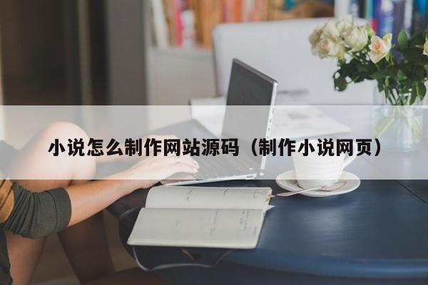 小说怎么制作网站源码（制作小说网页）-第1张图片-茗川网